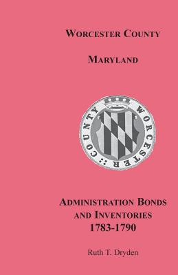 Coperta cărții 'Worcester County, Maryland, Administration Bonds and Inventories, 1783-1790 - Ruth T. Dryden'