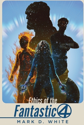 Ethics of the Fantastic Four - Mark D. White