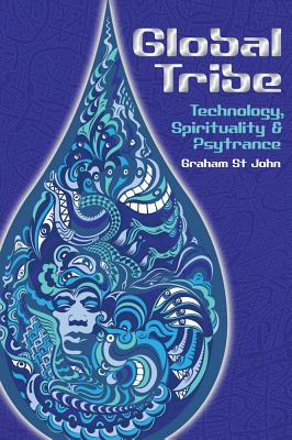 Global Tribe: Technology, Spirituality and Psytrance - Graham St John