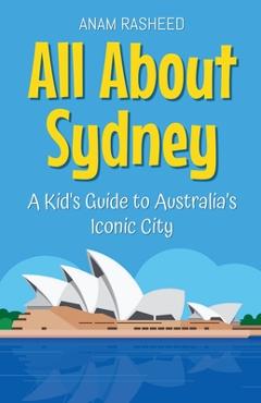 Poza produsului All About Sydney: A Kid's Guide to Australia's Iconic City - Anam Rasheed