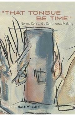Coperta cărții 'That Tongue Be Time: Norma Cole and a Continuous Making - Dale M. Smith'