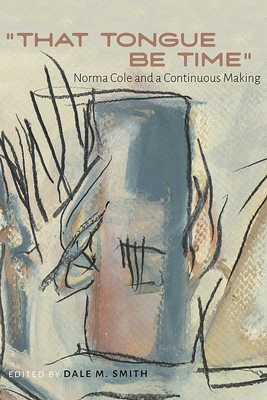 Coperta cărții 'That Tongue Be Time: Norma Cole and a Continuous Making - Dale M. Smith'