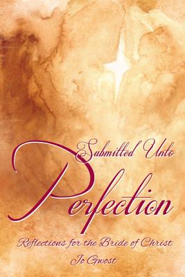 Coperta cărții 'Submitted Unto Perfection: Reflections for the Bride of Christ - Jo Gwost'