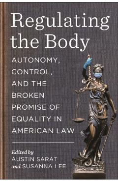 Regulating the Body: Autonomy, Control, and the Broken Promise of Equality in American Law - Austin Sarat