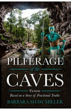 Coperta cărții 'Pilferage of the Caves: Fiction Based on a Story of Fractional Truths - Barbara Shaw Miller'