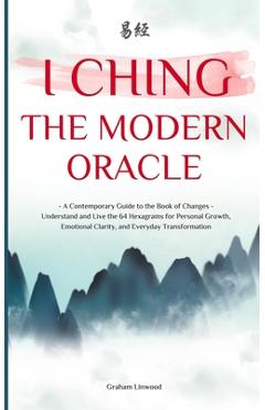 Poza produsului I Ching - The Modern Oracle: A Contemporary Guide to the Book of Changes Understand and Live the 64 Hexagrams for Personal Growth, Emotional Clarity, - Graham Linwood