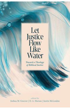 Coperta cărții 'Let Justice Flow Like Water: Toward a Theology of Biblical Justice - Joshua M. Greever'
