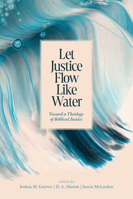 Coperta cărții 'Let Justice Flow Like Water: Toward a Theology of Biblical Justice - Joshua M. Greever'
