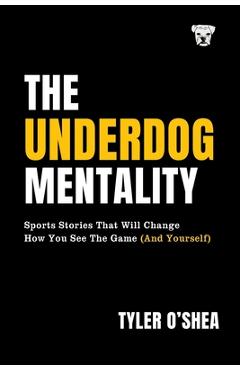 Poza produsului The Underdog Mentality: Sports Stories That Will Change How You See the Game (and Yourself) - Tyler O'shea
