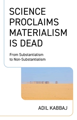 Coperta cărții 'Science Proclaims Materialism Is Dead: From Substantialism to Non-Substantialism - Adil Kabbaj'