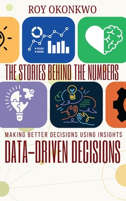Coperta cărții 'The Stories Behind the Numbers: Data-Driven Decisions - Making Better Decisions Using Insights - Roy Okonkwo'
