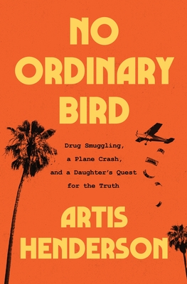 No Ordinary Bird: Drug Smuggling, a Plane Crash, and a Daughter's Quest for the Truth - Artis Henderson
