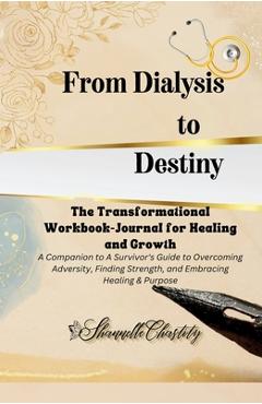 Coperta cărții 'From Dialysis to Destiny The Transformational Workbook-Journal for Healing and Growth - Shannelle Chastity'