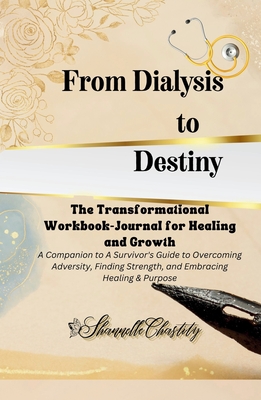 Coperta cărții 'From Dialysis to Destiny The Transformational Workbook-Journal for Healing and Growth - Shannelle Chastity'