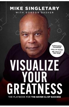 Visualize Your Greatness: The Playbook for the Seven CS of Success - Mike Singletary