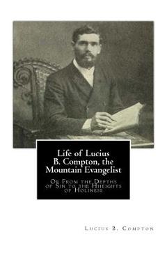 Coperta cărții 'Life of Lucius B. Compton, the Mountain Evangelist: Or From the Depths of Sin to the Hheights of Holiness - Lucius B.'