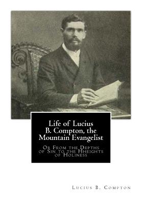 Coperta cărții 'Life of Lucius B. Compton, the Mountain Evangelist: Or From the Depths of Sin to the Hheights of Holiness - Lucius B.'