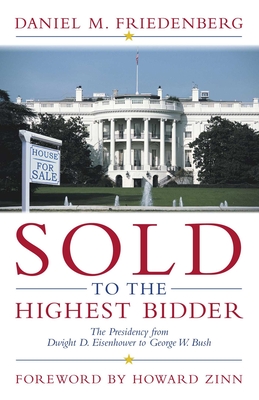 Sold to the Highest Bidder: The Presidency from Dwight D. Eisenhower to George W. Bush - Daniel M. Friedenberg