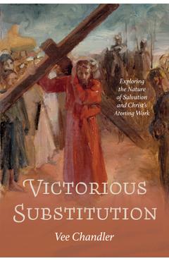Coperta cărții 'Victorious Substitution: Exploring the Nature of Salvation and Christ's Atoning Work - Vee Chandler'