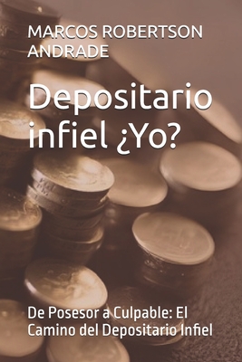 Depositario infiel ¿Yoooo?: De Posesor a Culpable: El Camino del Depositario Infiel - Marcos Guillermo Robertson Andrade