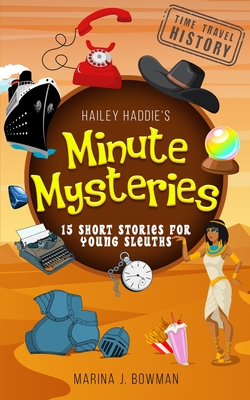 Hailey Haddie's Minute Mysteries Time Travel History: 15 Short Stories For Young Sleuths - Marina J. Bowman