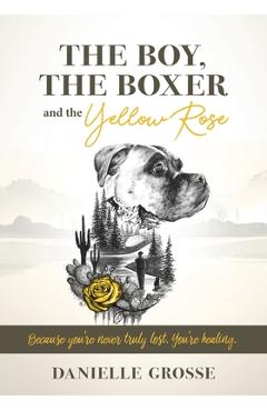 Coperta cărții 'The Boy, the Boxer, and the Yellow Rose: Because You're Never Truly Lost. You're Healing. - Danielle Grosse'