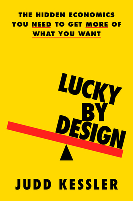 Lucky by Design: The Hidden Economics You Need to Get More of What You Want - Judd Kessler
