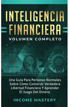 Coperta cărții 'Inteligencia Financiera: Una Guía Para Personas Normales Sobre Cómo Construir Verdadera Libertad Financiera Y Aprender'