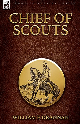 Chief of Scouts-as Pilot to Emigrant and Government Trains, Across the Plains of the Western Frontier - William F. Drannan