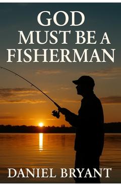 God Must Be a Fisherman: The Cast of a Lifetime - Daniel Bryant
