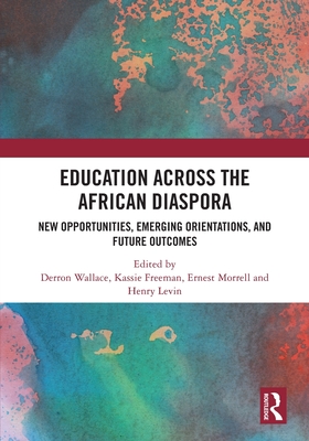 Education Across the African Diaspora: New Opportunities, Emerging Orientations, and Future Outcomes - Derron Wallace