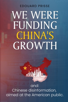We Were Funding China's Growth That Must Stop!: And: Chinese Disinformation, Aimed at the American Public. - Edouard Prisse