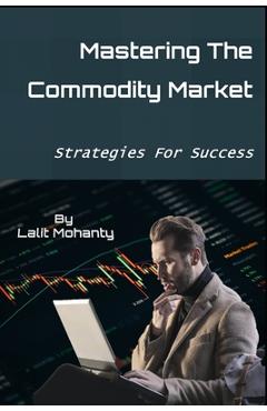 Coperta cărții 'Mastering the Commodity Market: Strategies for Success - Lalit Prasad Mohanty'