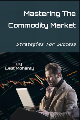 Coperta cărții 'Mastering the Commodity Market: Strategies for Success - Lalit Prasad Mohanty'