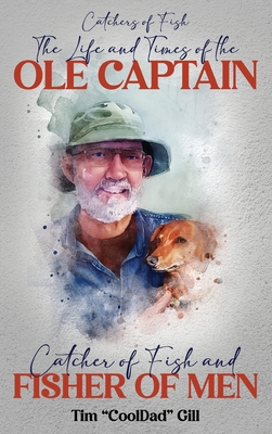 The Life and Times of the Ole Captain: Catcher of Fish and Fisher of Men - Tim Cool Dad Gill