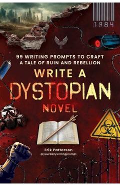 Poza produsului Write a Dystopian Novel: 99 Writing Prompts to Craft a Tale of Ruin and Rebellion - Erik Patterson