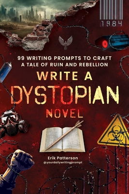 Write a Dystopian Novel: 99 Writing Prompts to Craft a Tale of Ruin and Rebellion - Erik Patterson