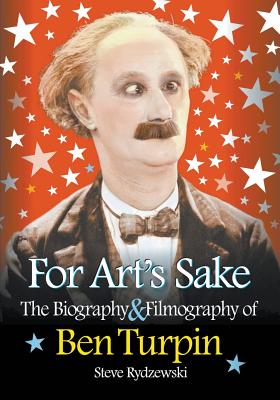 For Art's Sake: The Biography & Filmography of Ben Turpin - Steve Rydzewski