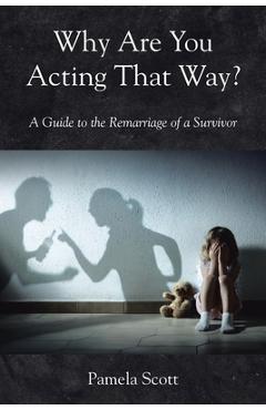 Coperta cărții 'Why Are You Acting That Way?: A Guide to the Remarriage of a Survivor - Pamela Scott'