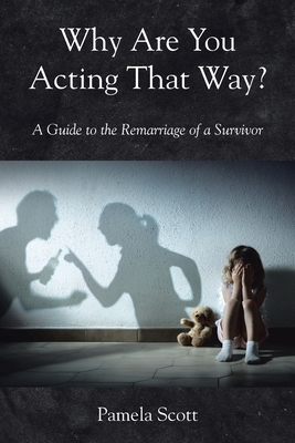Coperta cărții 'Why Are You Acting That Way?: A Guide to the Remarriage of a Survivor - Pamela Scott'