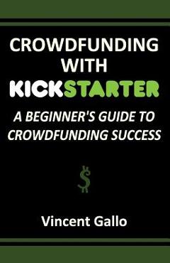 Coperta cărții 'Crowdfunding with Kickstarter: A Beginner's Guide to Crowdfunding Success - Vincent Gallo'