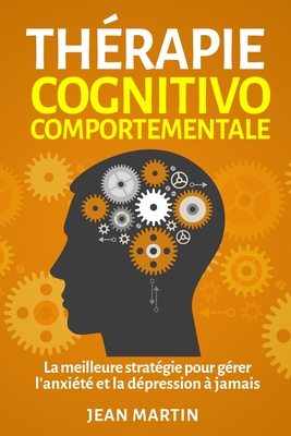 Coperta cărții 'Thérapie cognitivo-comportementale: La meilleure stratégie pour gérer l'anxiété et la dépression à jamais - Jean Martin'