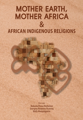 Mother Earth, Mother Africa and African Indigenous Religions - Nobuntu Penxa Matholeni