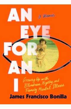 Poza produsului An Eye for an I: Growing Up with Blindness, Bigotry, and Family Mental Illness - James Francisco Bonilla