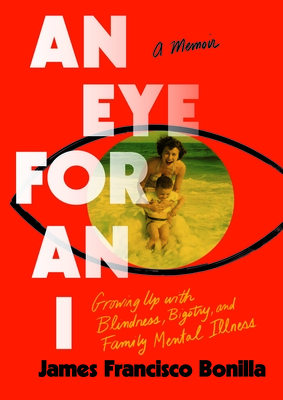 An Eye for an I: Growing Up with Blindness, Bigotry, and Family Mental Illness - James Francisco Bonilla