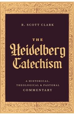 Poza produsului The Heidelberg Catechism: A Historical, Theological, and Pastoral Commentary - R. Scott Clark