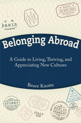 Belonging Abroad: A Guide to Living, Thriving, and Appreciating New Cultures - Bruce Knotts
