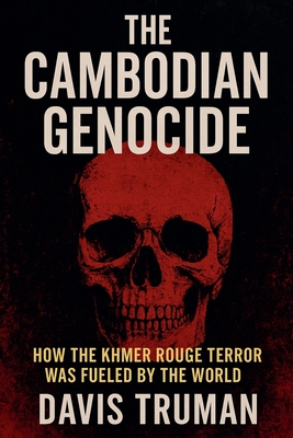 The Cambodian Genocide How The Khmer Rouge Terror Was Fueled by The World - Davis Truman