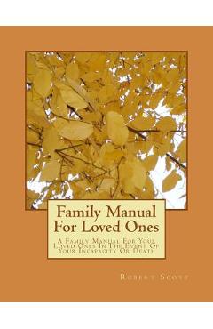 Coperta cărții 'Family Manual For Loved Ones: A Family Manual For Your Loved Ones In The Event Of Your Incapacity Or Death - Robert'