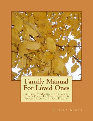 Coperta cărții 'Family Manual For Loved Ones: A Family Manual For Your Loved Ones In The Event Of Your Incapacity Or Death - Robert'